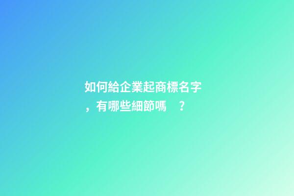 如何給企業起商標名字，有哪些細節嗎？